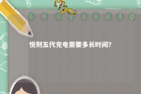 悦刻五代充电需要多长时间？ 